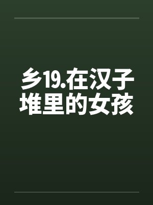 乡⒚在汉子堆里的女孩