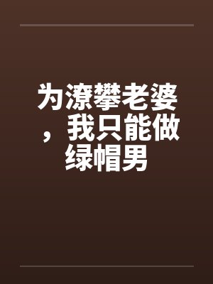 为潦攀老婆，我只能做绿帽男