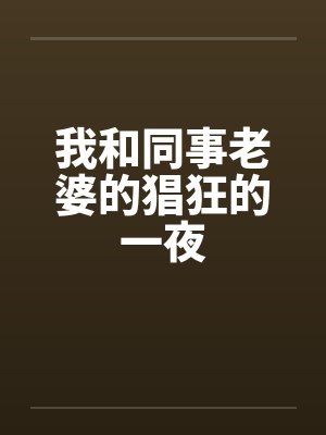 我和同事老婆的猖狂的一夜
