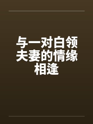 与一对白领夫妻的情缘相逢