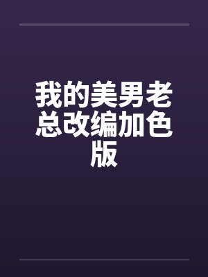 我的美男老总改编加色版