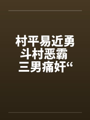 村平易近勇斗村恶霸 三男痛奸“大洋马”