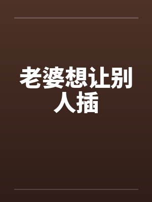 老婆想让别人插
