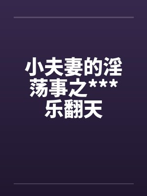 小夫妻的淫荡事之***乐翻天