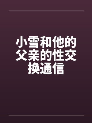 小雪和他的父亲的性交换通信