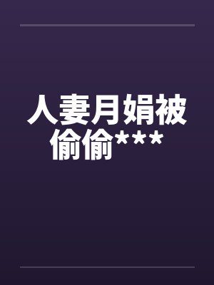 人妻月娟被偷偷***