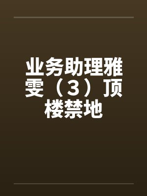 业务助理雅雯（３）顶楼禁地