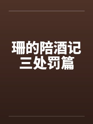 珊的陪酒记三处罚篇