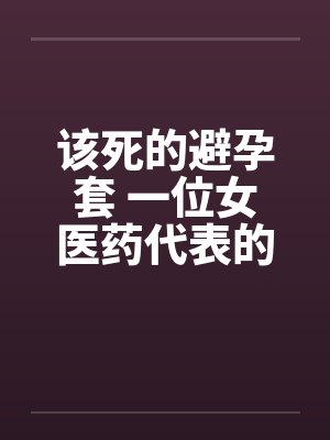 该死的避孕套 一位女医药代表的告白