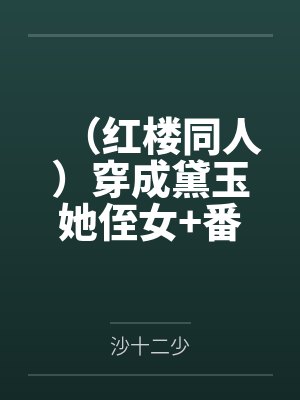 (红楼同人)穿成黛玉她侄女+番外