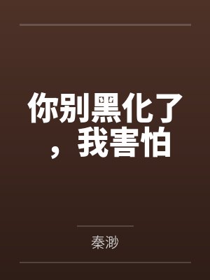 你别黑化了,我害怕