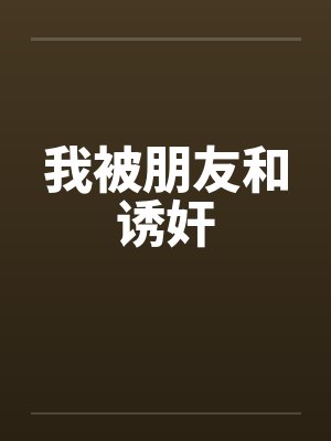 我被朋友和诱奸