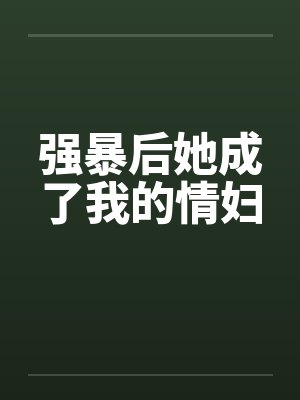 强暴后她成了我的情妇