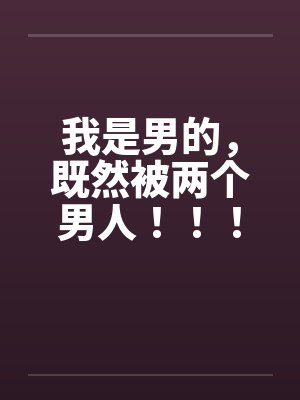 我是男的，既然被两个男人！！！