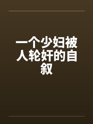 一个少妇被人轮奸的自叙