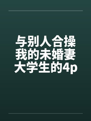 与别人合操我的未婚妻大学生的4p