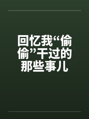 回忆我“偷偷”干过的那些事儿