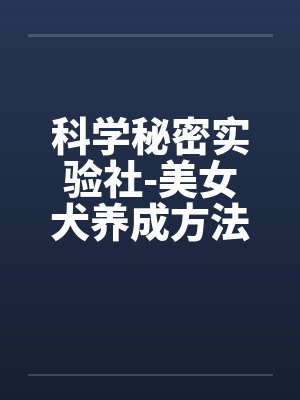 科学秘密实验社-美女犬养成方法之研究sm