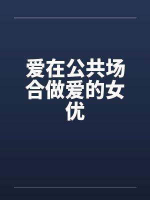 爱在公共场合做爱的女优