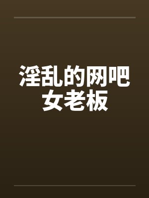 淫乱的网吧女老板