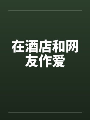 在酒店和网友作爱