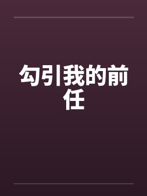 勾引我的前任
