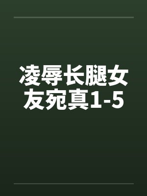 凌辱长腿女友宛真1-5
