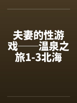 夫妻的性游戏──温泉之旅1-3北海道旅行