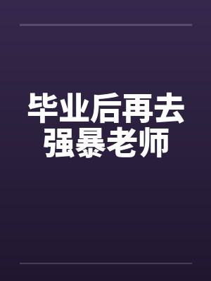 毕业后再去强暴老师