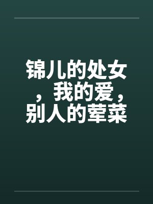 锦儿的处女，我的爱，别人的荤菜！第二章序
