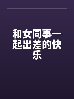 和女同事一起出差的快乐