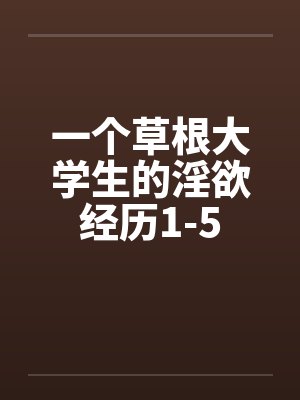 一个草根大学生的淫欲经历1-5