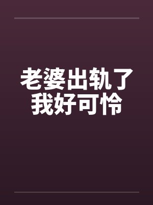 老婆出轨了我好可怜