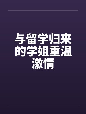 与留学归来的学姐重温激情