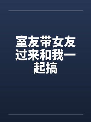 室友带女友过来和我一起搞