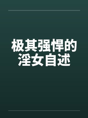 极其强悍的淫女自述