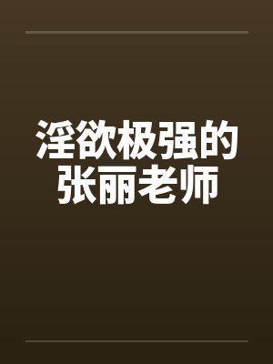 淫欲极强的张丽老师