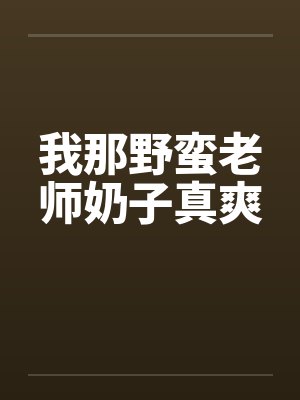 我那野蛮老师奶子真爽