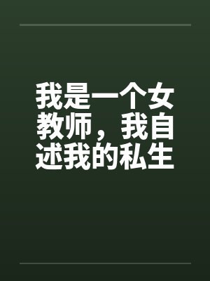 我是一个女教师,我自述我的私生活