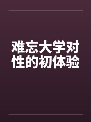 难忘大学对性的初体验