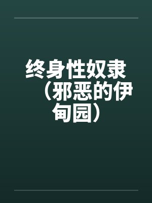 终身性奴隶(邪恶的伊甸园)