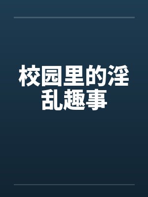 校园里的淫乱趣事
