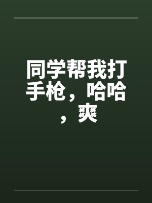 同学帮我打手枪,哈哈,爽