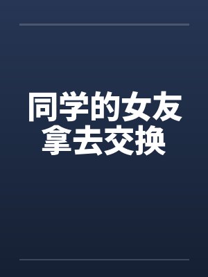 同学的女友拿去交换