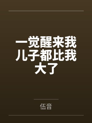 一觉醒来我儿子都比我大了