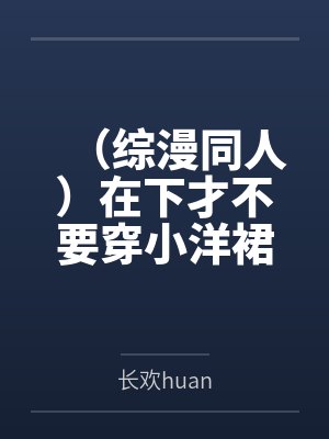 （综漫同人）在下才不要穿小洋裙+番外