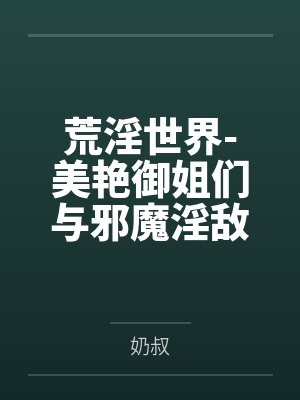 荒淫世界-美艳御姐们与邪魔淫敌的战斗故事