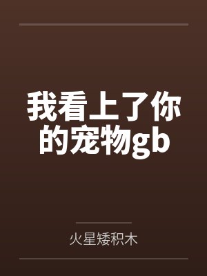 我看上了你的宠物gb
