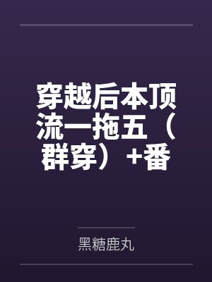 穿越后本顶流一拖五（群穿）+番外