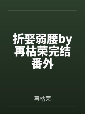 折娶弱腰by再枯荣完结番外